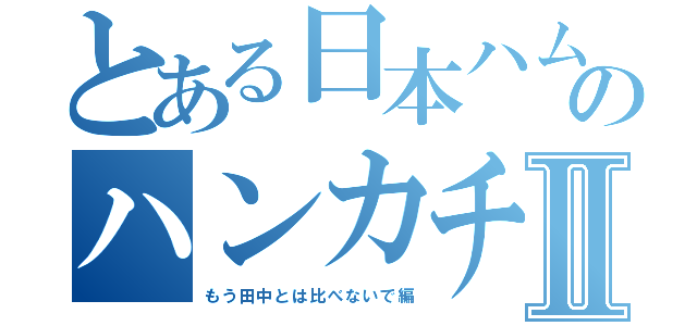 とある日本ハムのハンカチ王Ⅱ（もう田中とは比べないで編）