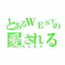 とあるＷＥＳＴの愛される（神山智洋）