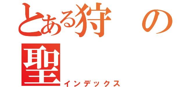 とある狩の聖（インデックス）