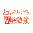 とあるおバカのの試験勉強（中間マジやばいんでＬＩＮＥ放置）