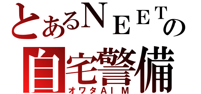 とあるＮＥＥＴの自宅警備（オワタＡＩＭ）