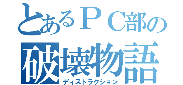 とあるＰＣ部の破壊物語（ディストラクション）