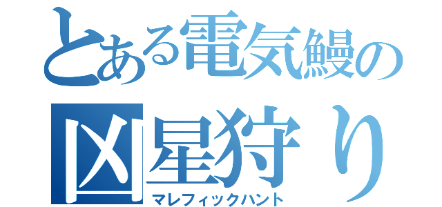 とある電気鰻の凶星狩り（マレフィックハント）