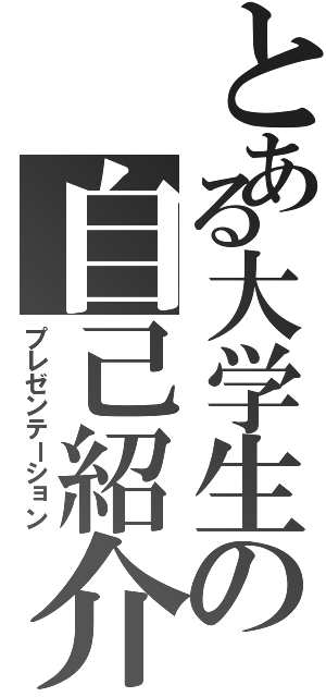 とある大学生の自己紹介（プレゼンテーション）