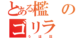 とある檻のゴリラ（うほ狂）