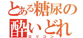 とある糖尿の酔いどれ（ロリコン）