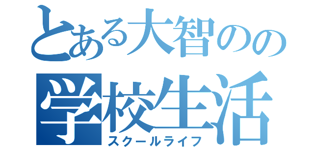 とある大智のの学校生活（スクールライフ）