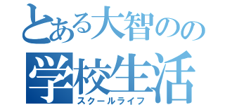 とある大智のの学校生活（スクールライフ）