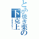 とある焼き栗の下克上（ふませろにゃ！）