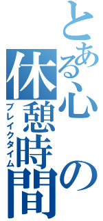 とある心の休憩時間（ブレイクタイム）