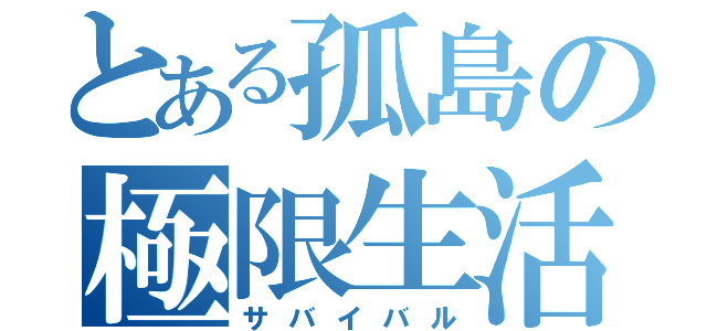 とある孤島の極限生活（サバイバル）