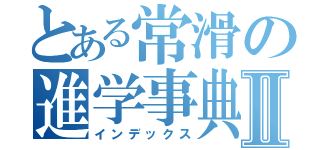 とある常滑の進学事典Ⅱ（インデックス）