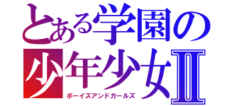 とある学園の少年少女Ⅱ（ボーイズアンドガールズ）