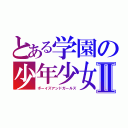 とある学園の少年少女Ⅱ（ボーイズアンドガールズ）