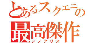 とあるスクエニの最高傑作（シノアリス）