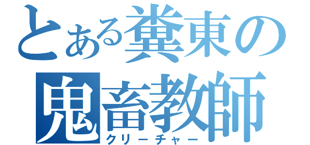 とある糞東の鬼畜教師（クリ－チャー）