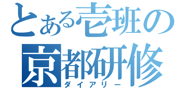 とある壱班の京都研修（ダイアリー）