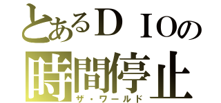 とあるＤＩＯの時間停止（ザ・ワールド）