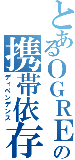 とあるＯＧＲＥの携帯依存（ディペンデンス）