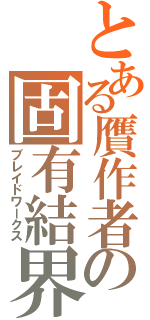 とある贋作者の固有結界（ブレイドワークス）