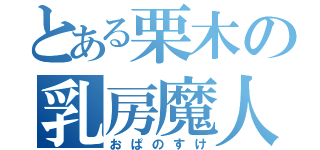 とある栗木の乳房魔人（おぱのすけ）