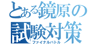 とある鏡原の試験対策（ファイナルバトル）