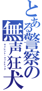 とある警察の無声狂犬（サイレント・マッドドック）
