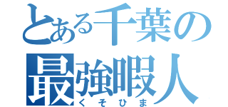 とある千葉の最強暇人（くそひま）