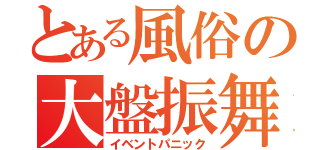 とある風俗の大盤振舞（イベントパニック）