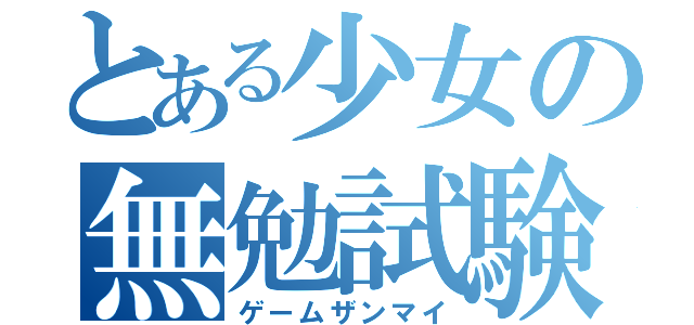 とある少女の無勉試験（ゲームザンマイ）