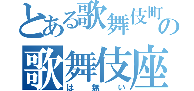 とある歌舞伎町の歌舞伎座（は無い）