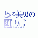 とある美男の独り言（かみまみた）