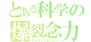 とある科学の爆裂念力（サイキックボンバー）