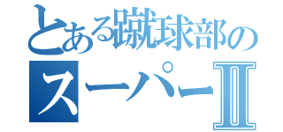 とある蹴球部のスーパーサブⅡ（）