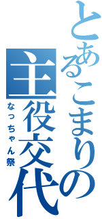 とあるこまりの主役交代（なっちゃん祭）