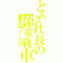 とある社長の超重戦車（コジマは不味い）