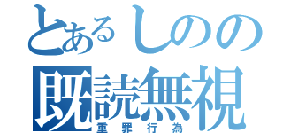 とあるしのの既読無視（重罪行為）