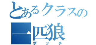 とあるクラスの一匹狼（ボッチ）