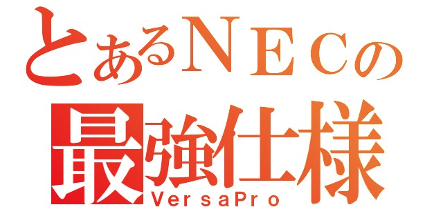 とあるＮＥＣの最強仕様（ＶｅｒｓａＰｒｏ）