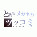 とあるメガネのツッコミ（石井光哉）