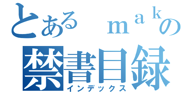 とある ｍａｋｋｕｎｏ の禁書目録（インデックス）