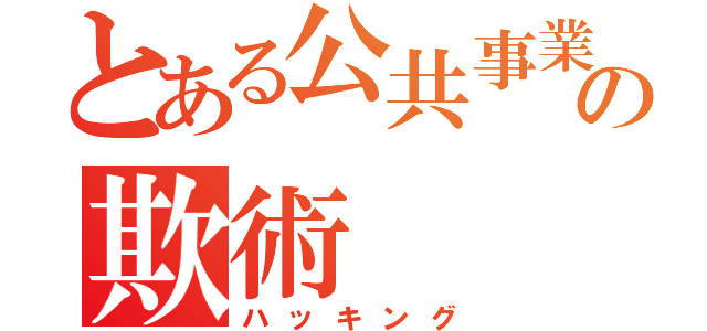 とある公共事業の欺術（ハッキング）