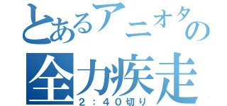 とあるアニオタの全力疾走（２：４０切り）