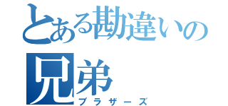 とある勘違いの兄弟（ブラザーズ）