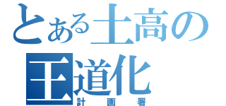 とある土高の王道化（計画署）