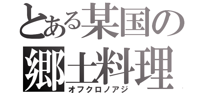 とある某国の郷土料理（オフクロノアジ）