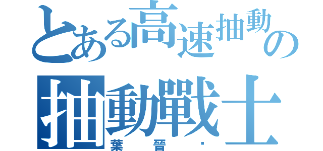 とある高速抽動の抽動戰士（葉晉瑋）