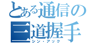 とある通信の三道握手（シン・アック）