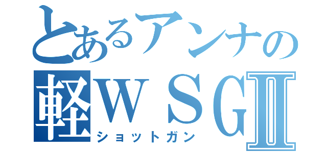 とあるアンナの軽ＷＳＧ使いⅡ（ショットガン）