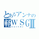 とあるアンナの軽ＷＳＧ使いⅡ（ショットガン）